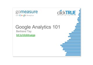 Google Analytics 101
Bertrand Tay
bit.ly/clicktruega
 