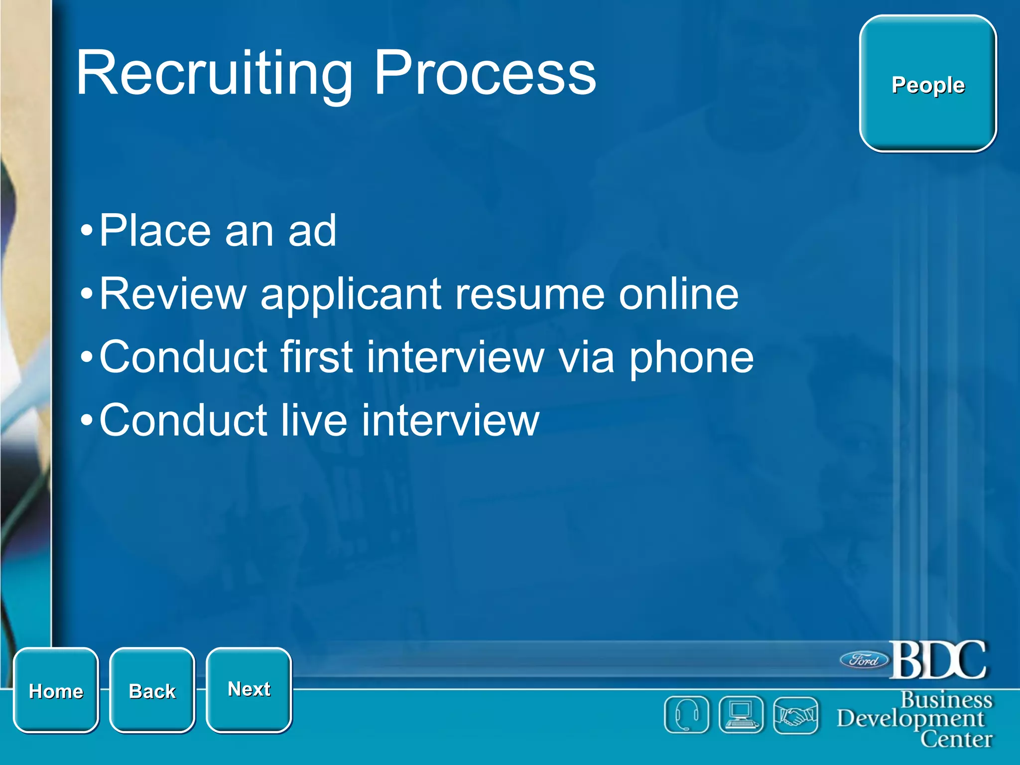 Recruiting Process Place an ad Review applicant resume online Conduct first interview via phone Conduct live interview Home Next Back People 
