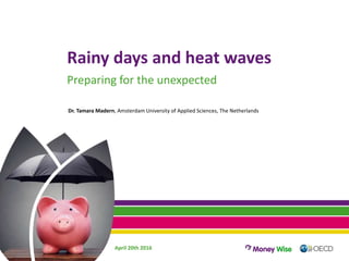 Rainy days and heat waves
Preparing for the unexpected
Dr. Tamara Madern, Amsterdam University of Applied Sciences, The Netherlands
April 20th 2016
 