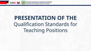 PRESENTATION OF THE
Qualification Standards for
Teaching Positions
TEACHER STANDARDS ASSESSORS PROGRAM
Expanded Career Progression System for Teachers
 