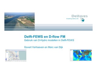 Delft-FEWS en D-flow FM
Gebruik van D-Hydro modellen in Delft-FEWS
Govert Verhoeven en Marc van Dijk
 