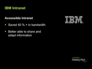 IBM Intranet

Accessible Intranet

 Saved 40 % + in bandwidth

 Better able to share and
  adapt information
 