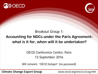Climate Change Expert Group www.oecd.org/env/cc/ccxg.htm
Breakout Group 1:
Accounting for NDCs under the Paris Agreement:
what is it for, when will it be undertaken?
OECD Conference Centre, Paris
13 September 2016
Wifi network: “OECD hotspot” (no password)
 