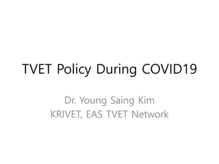 TVET Policy During COVID19
Dr. Young Saing Kim
KRIVET, EAS TVET Network
 
