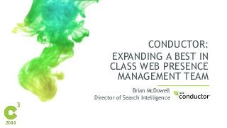 CONDUCTOR: 
EXPANDING A BEST IN 
CLASS WEB PRESENCE 
MANAGEMENT TEAM 
Brian McDowell 
Director of Search Intelligence 
 