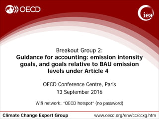 Climate Change Expert Group www.oecd.org/env/cc/ccxg.htm
Breakout Group 2:
Guidance for accounting: emission intensity
goals, and goals relative to BAU emission
levels under Article 4
OECD Conference Centre, Paris
13 September 2016
Wifi network: “OECD hotspot” (no password)
 