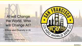 AI will Change
the World. Who
will Change AI?
Tess Posner
CEO
AI4ALL
@tessposner - tess@ai-4-all.org
#H2OWORLD
Ethics and Diversity in AI
 