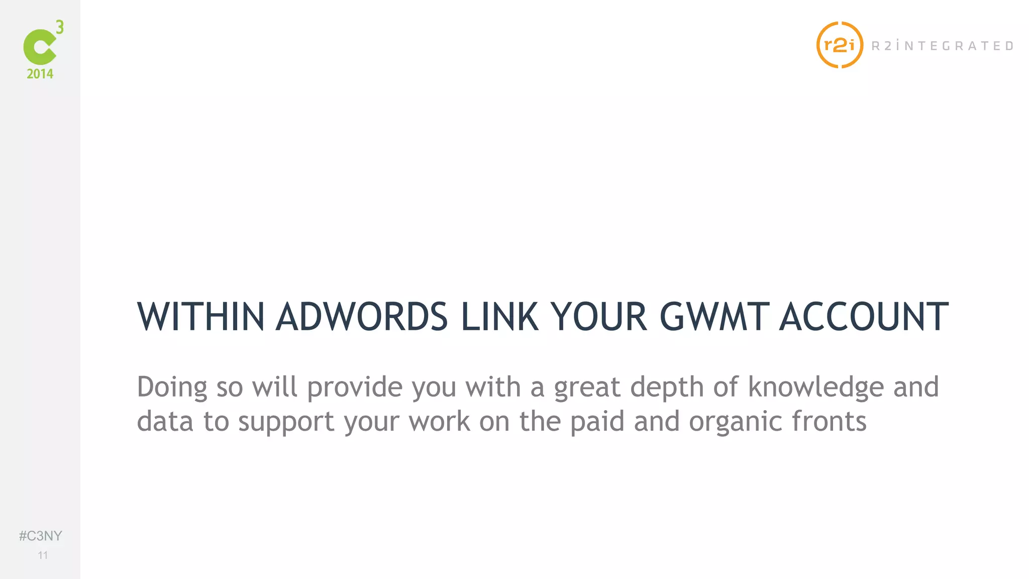 #C3NY 
11 
WITHIN ADWORDS LINK YOUR GWMT ACCOUNT 
Doing so will provide you with a great depth of knowledge and 
data to support your work on the paid and organic fronts 
 