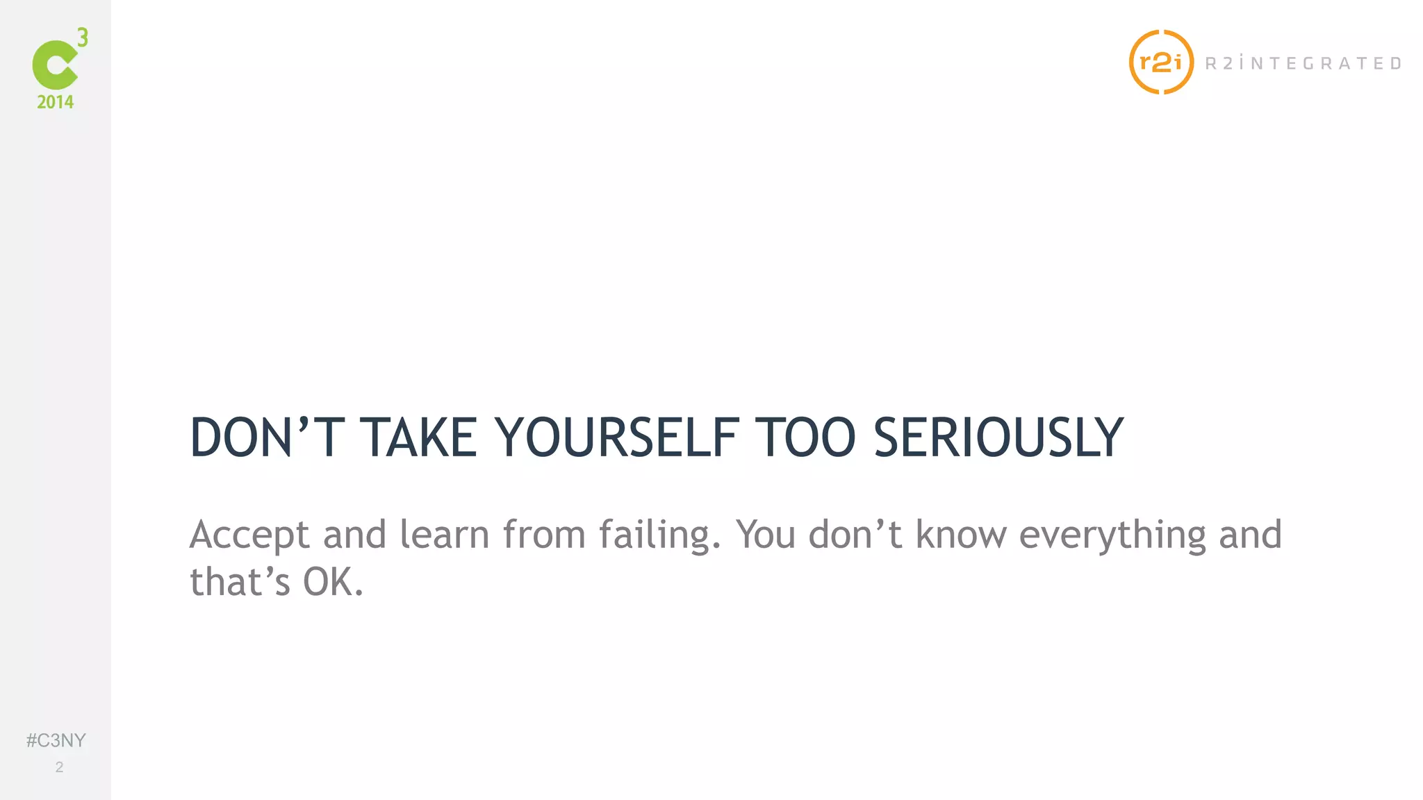 #C3NY 
2 
DON’T TAKE YOURSELF TOO SERIOUSLY 
Accept and learn from failing. You don’t know everything and 
that’s OK. 
 