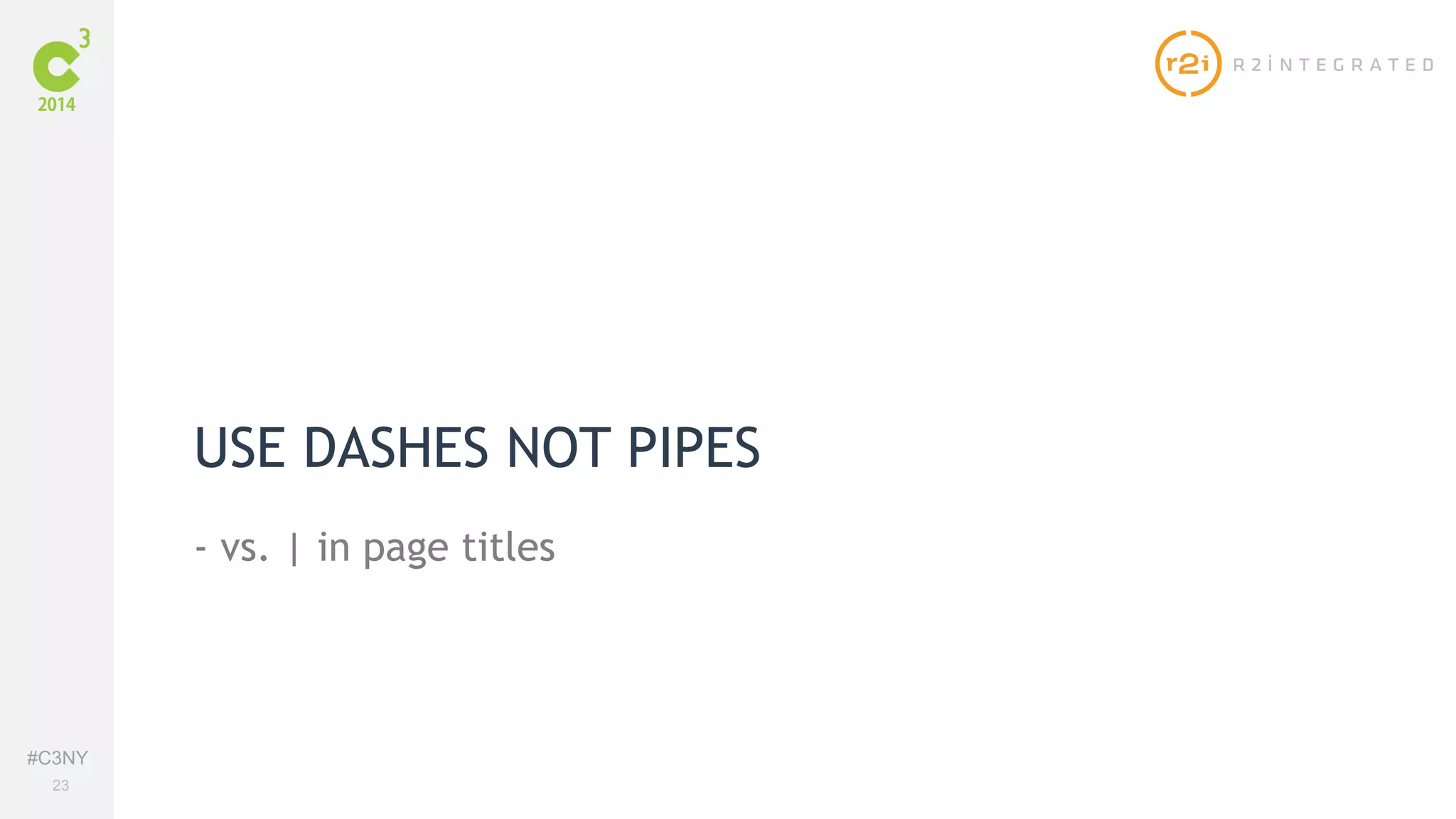 #C3NY 
23 
USE DASHES NOT PIPES 
- vs. | in page titles 
 
