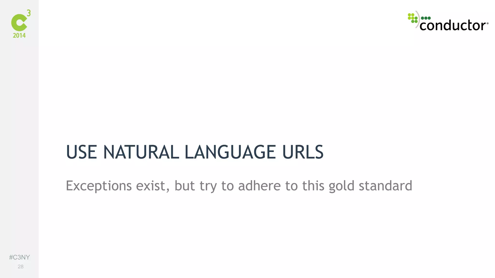 #C3NY 
28 
USE NATURAL LANGUAGE URLS 
Exceptions exist, but try to adhere to this gold standard 
 