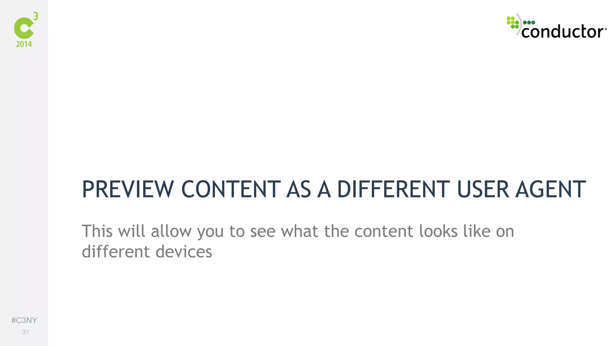 #C3NY 
31 
PREVIEW CONTENT AS A DIFFERENT USER AGENT 
This will allow you to see what the content looks like on 
different devices 
 
