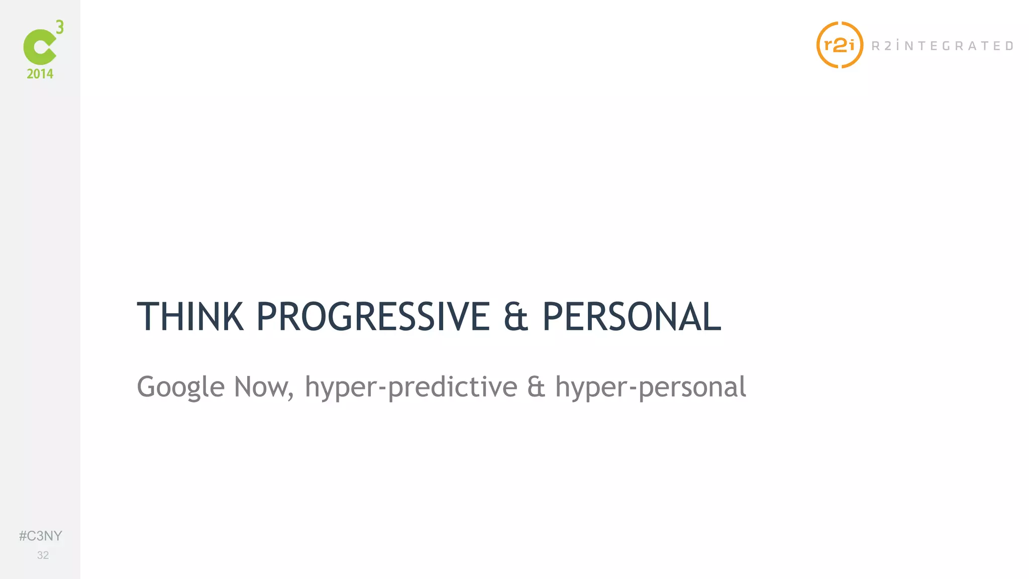#C3NY 
32 
THINK PROGRESSIVE & PERSONAL 
Google Now, hyper-predictive & hyper-personal 
 