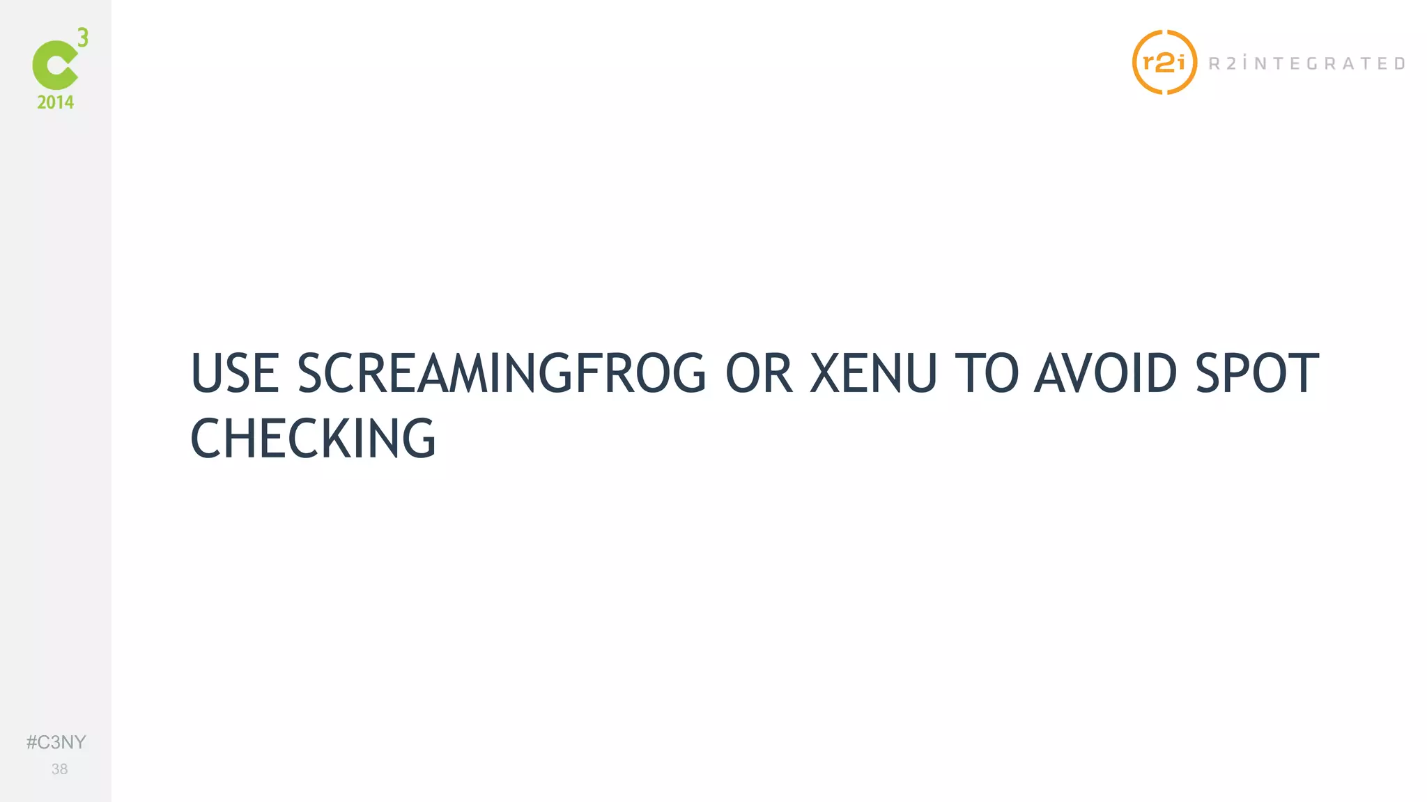 #C3NY 
38 
USE SCREAMINGFROG OR XENU TO AVOID SPOT 
CHECKING 
 