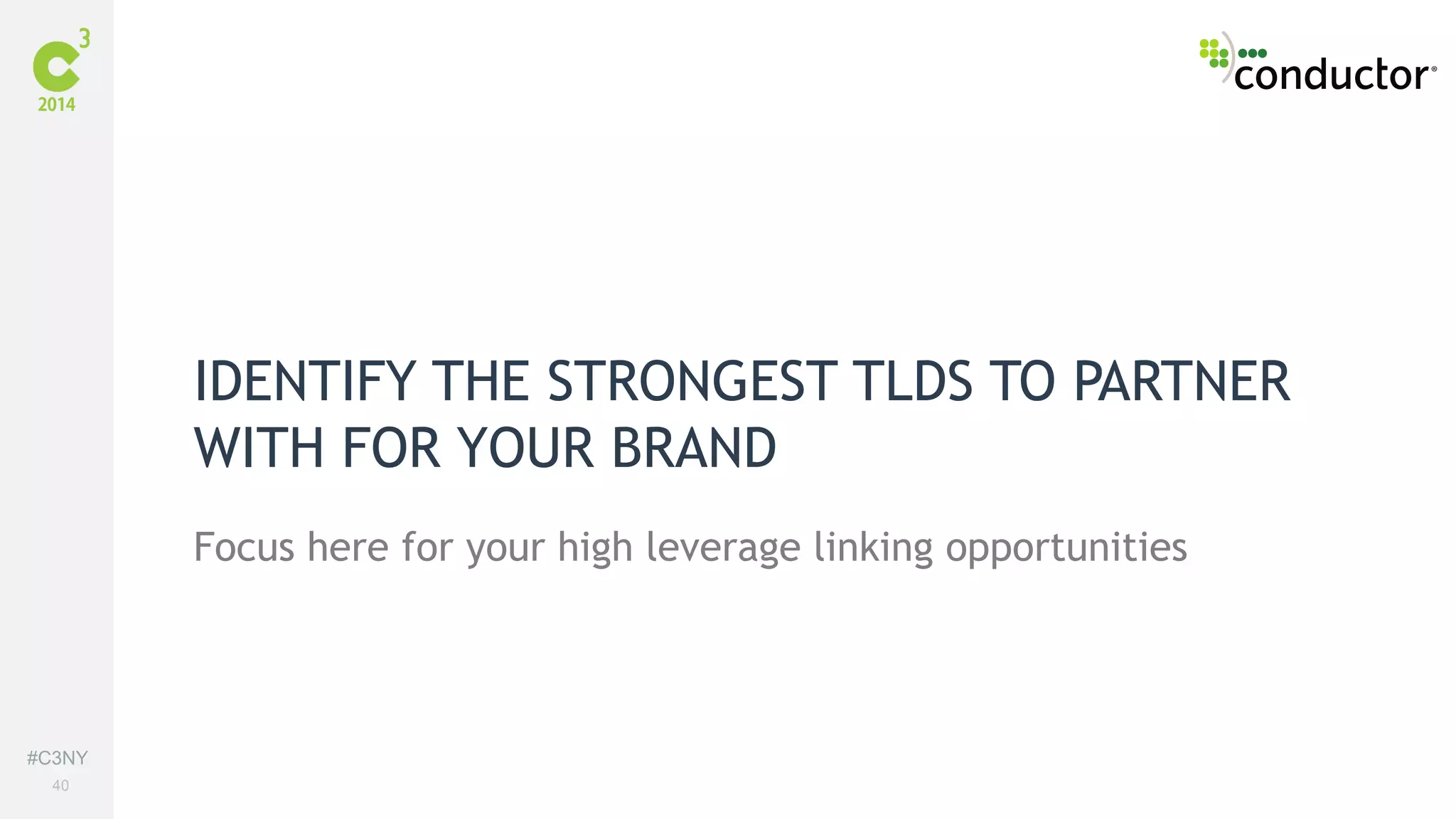 #C3NY 
40 
IDENTIFY THE STRONGEST TLDS TO PARTNER 
WITH FOR YOUR BRAND 
Focus here for your high leverage linking opportunities 
 