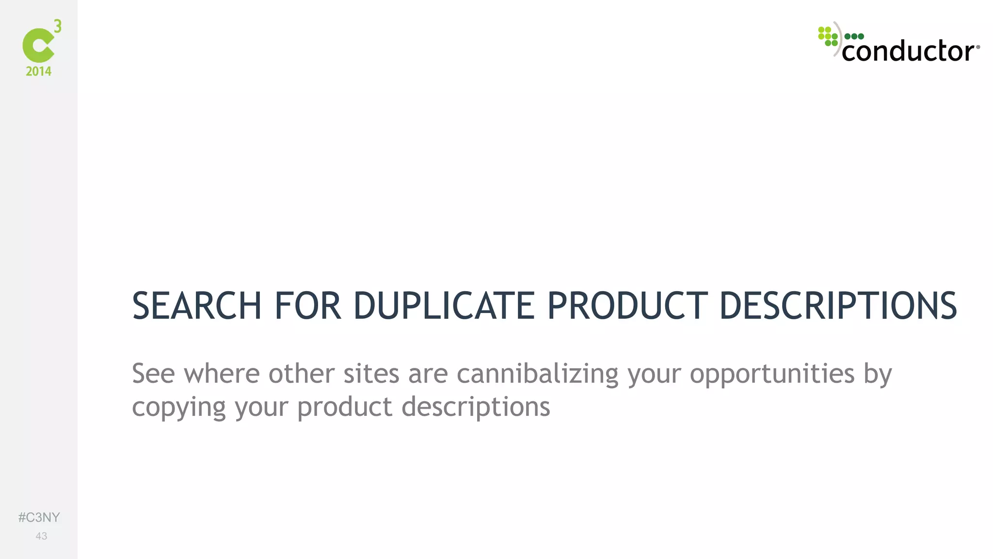 #C3NY 
43 
SEARCH FOR DUPLICATE PRODUCT DESCRIPTIONS 
See where other sites are cannibalizing your opportunities by 
copying your product descriptions 
 