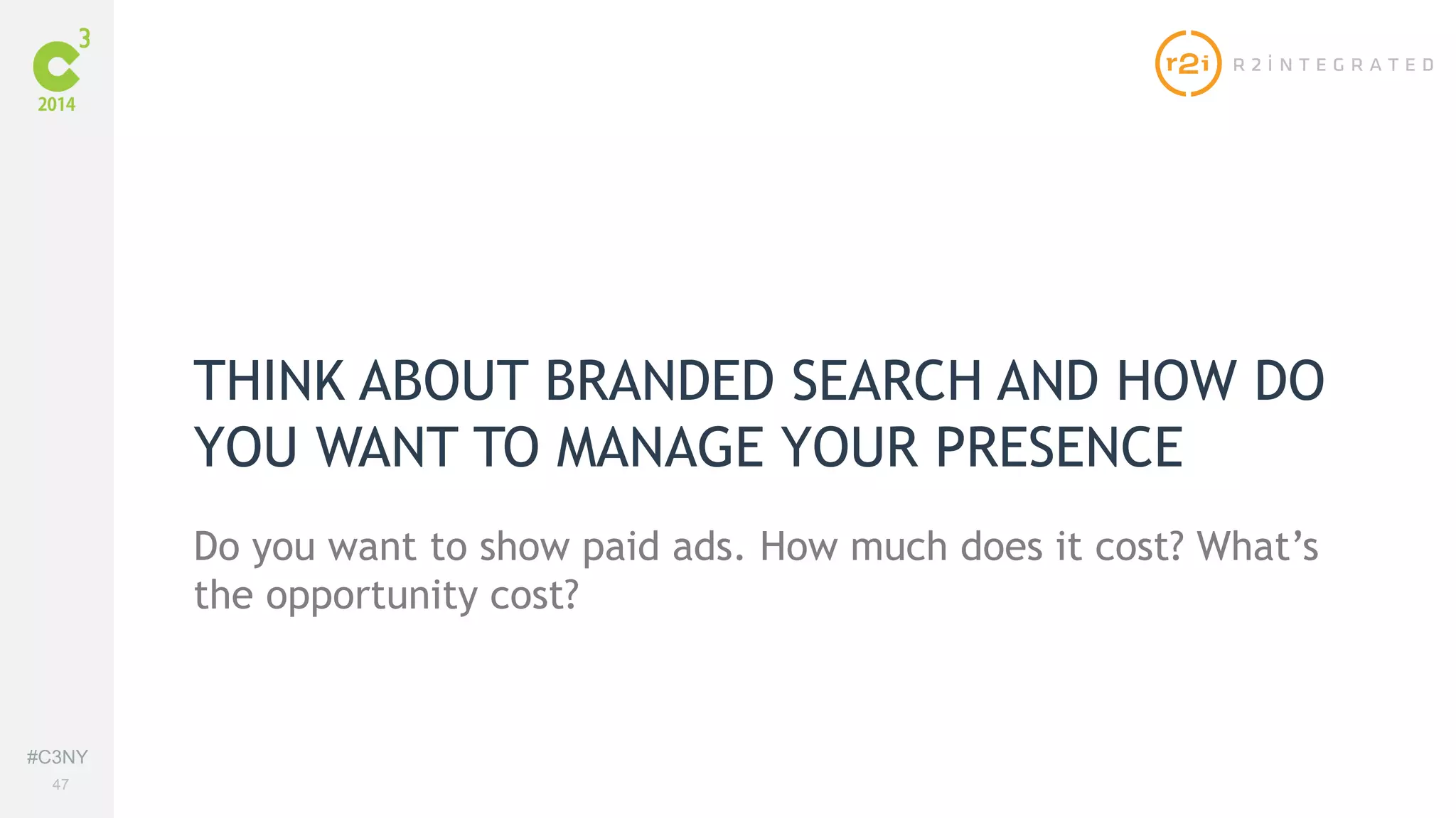 #C3NY 
47 
THINK ABOUT BRANDED SEARCH AND HOW DO 
YOU WANT TO MANAGE YOUR PRESENCE 
Do you want to show paid ads. How much does it cost? What’s 
the opportunity cost? 
 