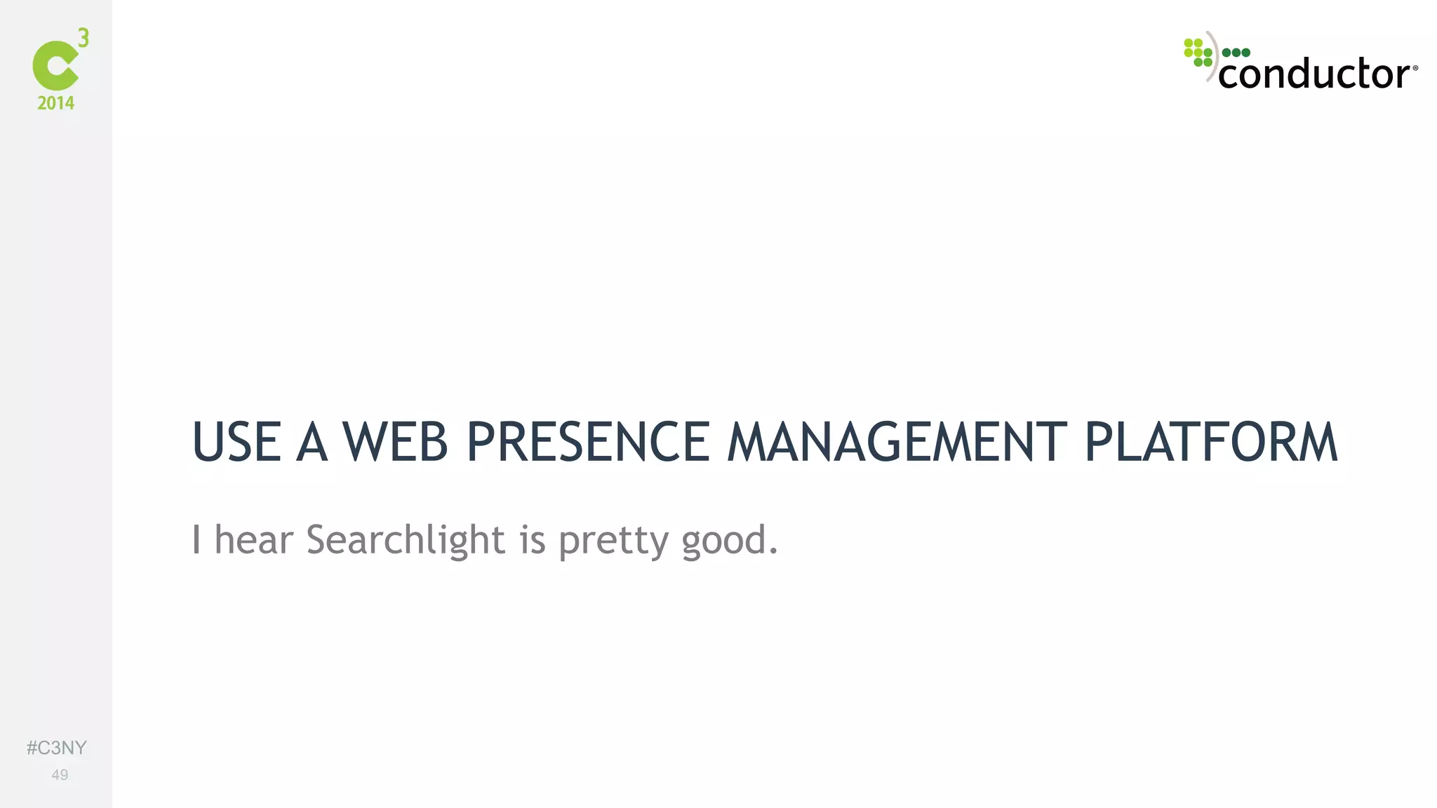 #C3NY 
49 
USE A WEB PRESENCE MANAGEMENT PLATFORM 
I hear Searchlight is pretty good. 
 