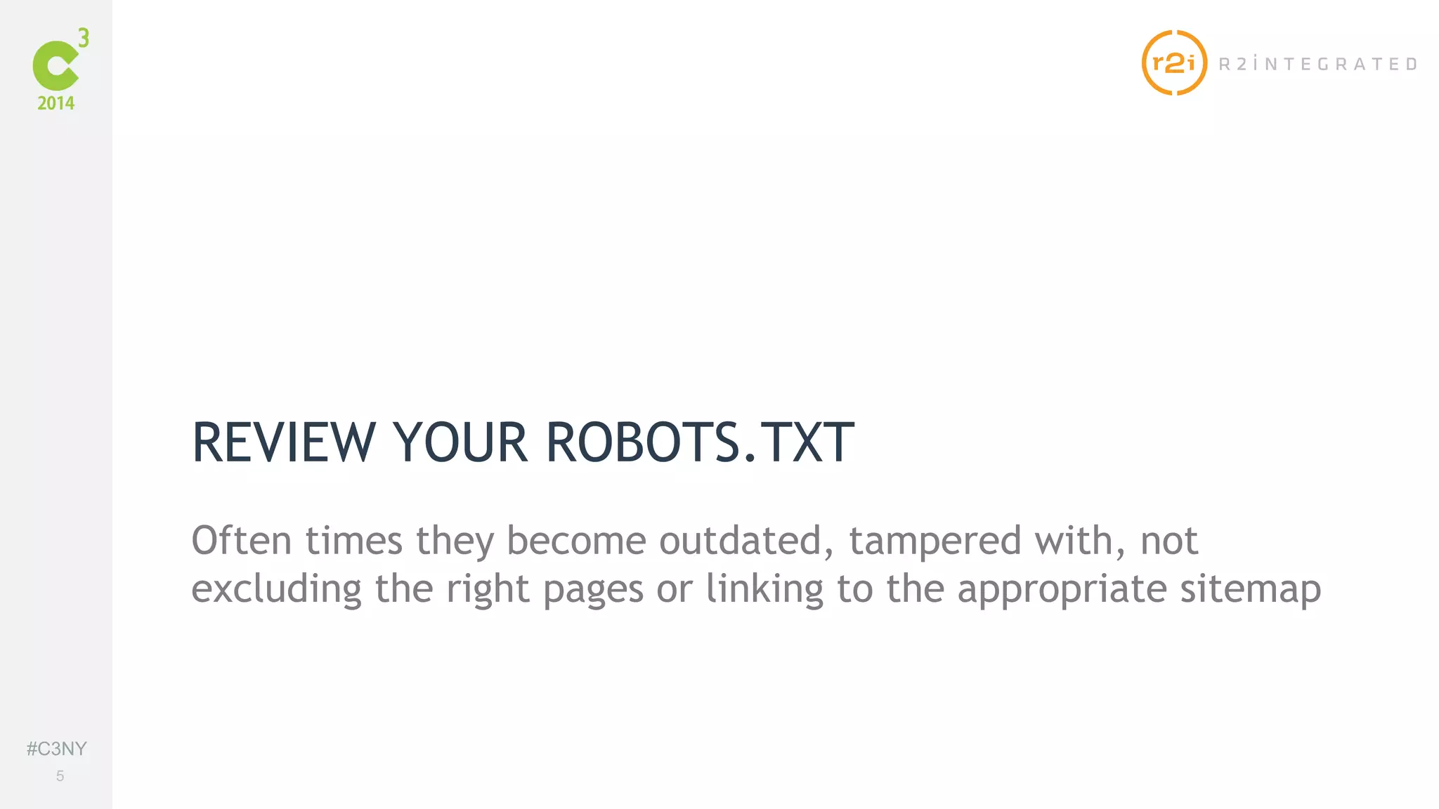 #C3NY 
5 
REVIEW YOUR ROBOTS.TXT 
Often times they become outdated, tampered with, not 
excluding the right pages or linking to the appropriate sitemap 
 