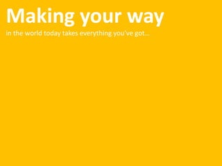 Making your way
in the world today takes everything you’ve got…
 