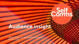 Audience insight
Sarah Fitzgerald, Self Communications
10 July 2019
 