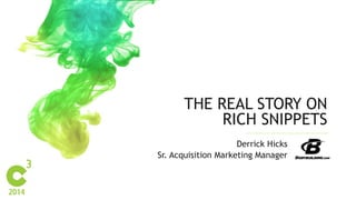 THE REAL STORY ON 
RICH SNIPPETS 
Derrick Hicks 
Sr. Acquisition Marketing Manager 
 