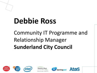 Debbie Ross
Community IT Programme and
Relationship Manager
Sunderland City Council
 