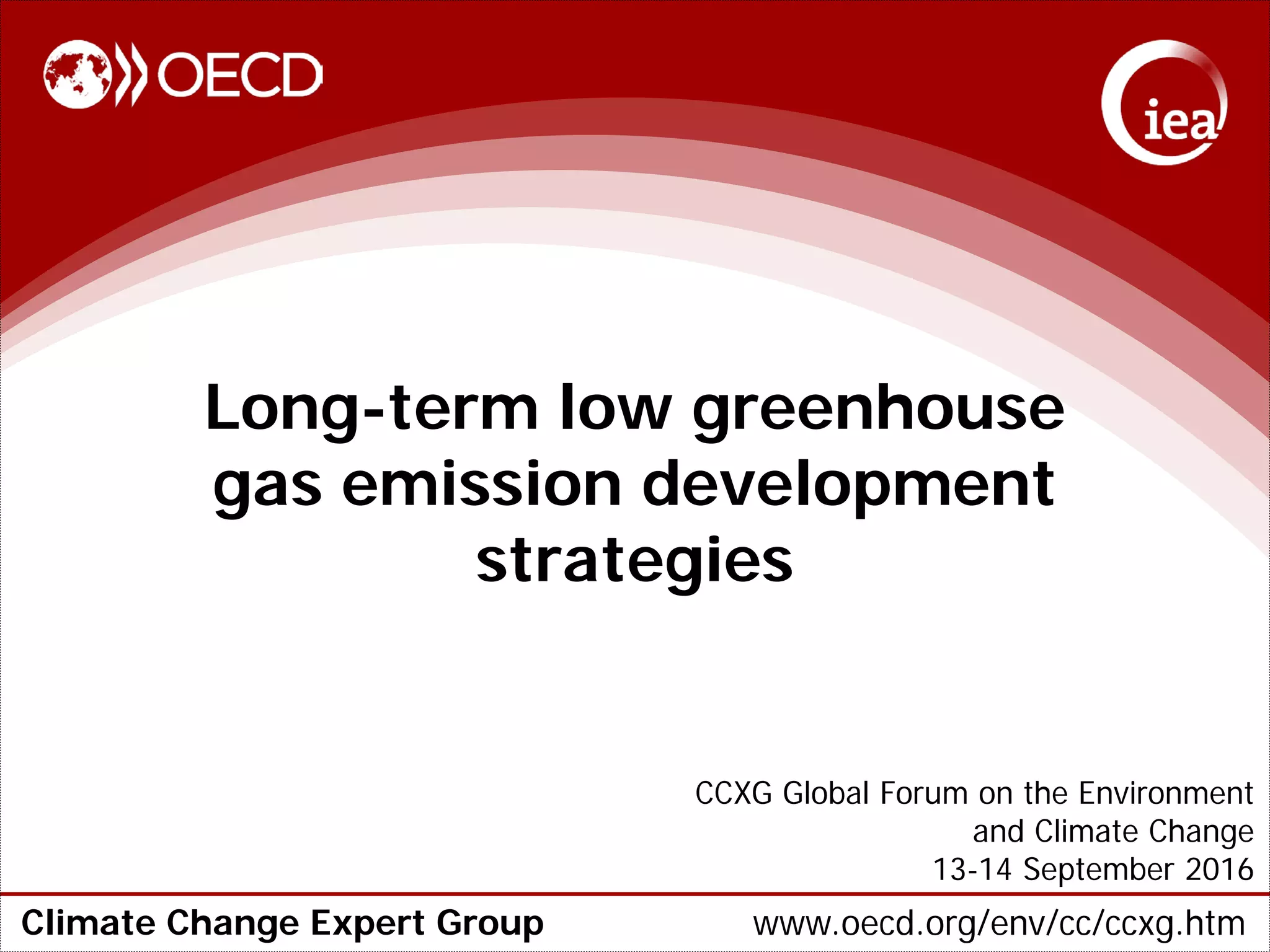 Climate Change Expert Group www.oecd.org/env/cc/ccxg.htm
Long-term low greenhouse
gas emission development
strategies
CCXG Global Forum on the Environment
and Climate Change
13-14 September 2016
