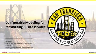 Configurable Modeling for
Maximizing Business Value
Tom Aliff
SVP – Data and Analytics Consulting
Equifax
https://www.linkedin.com/in/tomaliff
#H2OWORLD
 