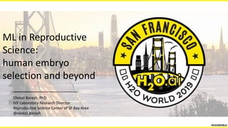 ML in Reproductive
Science:
human embryo
selection and beyond
Oleksii Barash, PhD
IVF Laboratory Research Director
Reproductive Science Center of SF Bay Area
@oleksii.barash
#H2OWORLD
 