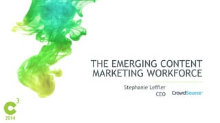 THE EMERGING CONTENT 
MARKETING WORKFORCE 
Stephanie Leffler 
CEO 
 