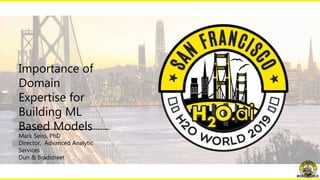 Importance of
Domain
Expertise for
Building ML
Based Models
Mark Seiss, PhD
Director, Advanced Analytic
Services
Dun & Bradstreet
#H2OWORLD
 