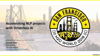 Accelerating NLP projects
with Driverless AI
Carmelo IARIA
data artisan,
The AI Academy
https://www.linkedin.com/in/carmeloiaria/
#H2OWORLD
 