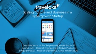 Scaling Culture and Business in a
Hypergrowth Startup
Denni Gautama - VP of Engineering, Travel Products
Anshul Johri - Head of Engineering, Lifestyle Products
Sergei Shvetsov - Head of Engineering, Cloud Infrastructure
 
