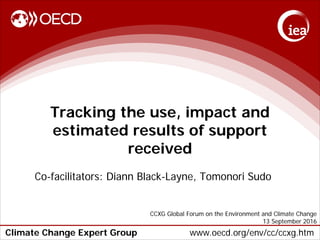 Climate Change Expert Group www.oecd.org/env/cc/ccxg.htm
Tracking the use, impact and
estimated results of support
received
Co-facilitators: Diann Black-Layne, Tomonori Sudo
CCXG Global Forum on the Environment and Climate Change
13 September 2016
 