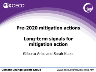 Climate Change Expert Group www.oecd.org/env/cc/ccxg.htm
Pre-2020 mitigation actions
Long-term signals for
mitigation action
Gilberto Arias and Sarah Kuen
 