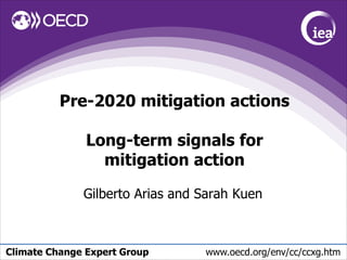 Climate Change Expert Group www.oecd.org/env/cc/ccxg.htm
Pre-2020 mitigation actions
Long-term signals for
mitigation action
Gilberto Arias and Sarah Kuen
 