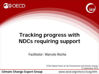 Climate Change Expert Group www.oecd.org/env/cc/ccxg.htm
Tracking progress with
NDCs requiring support
Facilitator: Marcelo Rocha
CCXG Global Forum on the Environment and Climate Change
13 September 2016
 