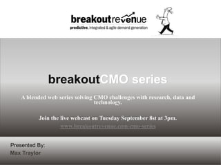 Presented By:
Max Traylor
A blended web series solving CMO challenges with research, data and
technology.
Join the live webcast on Tuesday September 8st at 3pm.
www.breakoutrevenue.com/cmo-series
breakoutCMO series
 