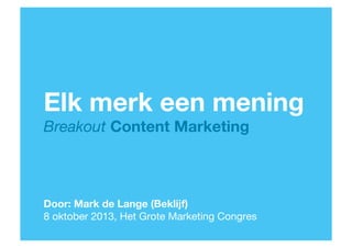 Elk merk een mening
Breakout Content Marketing

Door: Mark de Lange (Beklijf) 
8 oktober 2013, Het Grote Marketing Congres
1

 