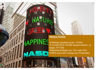 RESULTATEN "
 Stabiele jaarlijkse groei: 15-25%"
 1e helft 2013: 40.000 nieuwe klanten, nu
totaal: 477.000"
 Merkbekendheid van 13% naar 22%"
 NPS score 50% (hoog voor Financials)"

 