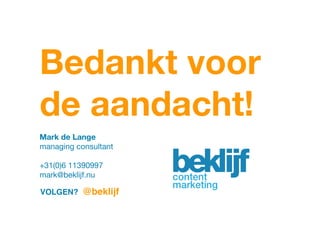 Bedankt voor
de aandacht!
Mark de Lange 
managing consultant 
+31(0)6 11390997
mark@beklijf.nu

VOLGEN?

@beklijf!

 
