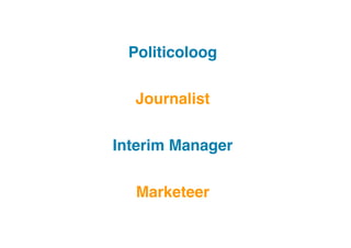 Politicoloog
!
Journalist
!
Interim Manager
!
Marketeer
!

 