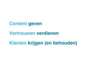 Content geven "
Vertrouwen verdienen!
Klanten krijgen (en behouden)"

 