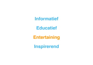 Informatief
!
Educatief
!
Entertaining
!
Inspirerend
"

 