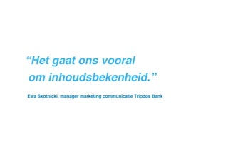 “Het gaat ons vooral !
om inhoudsbekenheid.” !
!

Ewa Skotnicki, manager marketing communicatie Triodos Bank!

 