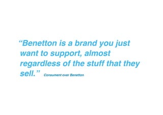 “Benetton is a brand you just
want to support, almost
regardless of the stuff that they
sell.”
Consument over Benetton "

 