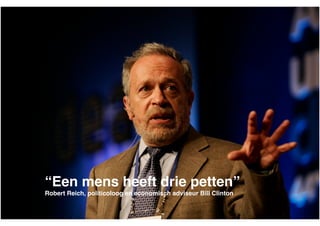 “Een mens heeft drie petten”!
Robert Reich, politicoloog en economisch adviseur Bill Clinton

 