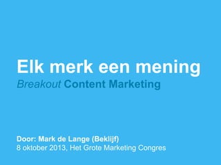 1
Elk merk een mening
Breakout Content Marketing
Door: Mark de Lange (Beklijf)
8 oktober 2013, Het Grote Marketing Congres
 