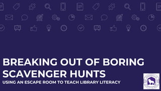BREAKING OUT OF BORING
SCAVENGER HUNTS
USING AN ESCAPE ROOM TO TEACH LIBRARY LITERACY
 
